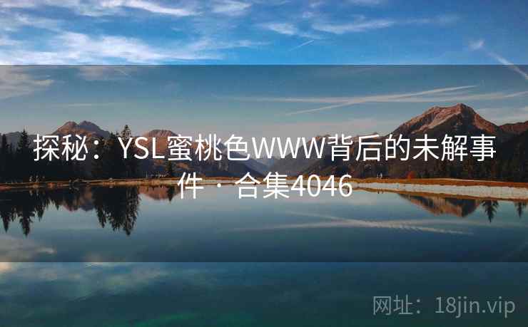 探秘：YSL蜜桃色WWW背后的未解事件 · 合集4046