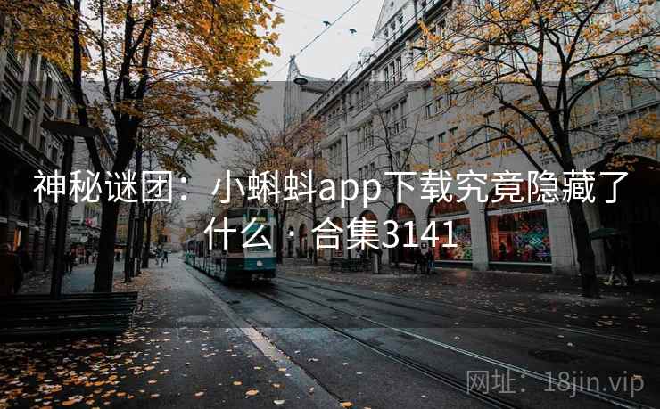 神秘谜团：小蝌蚪app下载究竟隐藏了什么 · 合集3141