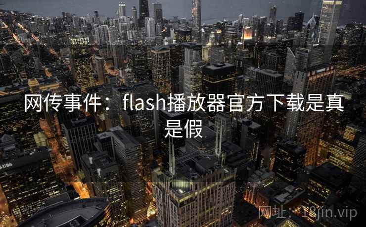 网传事件:flash播放器官方下载是真是假 网传事件:flash播放器官方下载是真是假