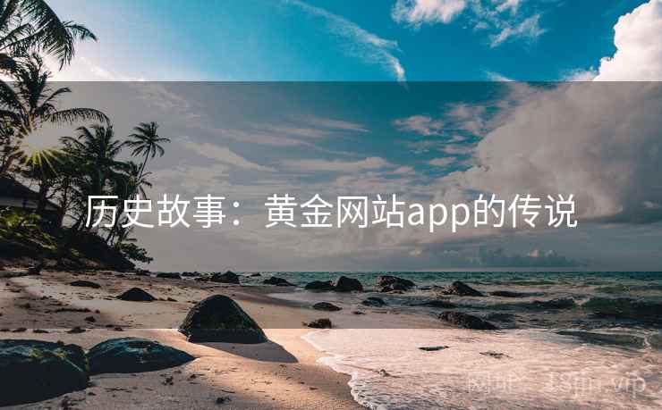历史故事:黄金网站app的传说 历史故事:黄金网站app的传说