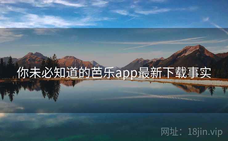 你未必知道的芭乐app最新下载事实 你未必知道的芭乐app最新下载事实