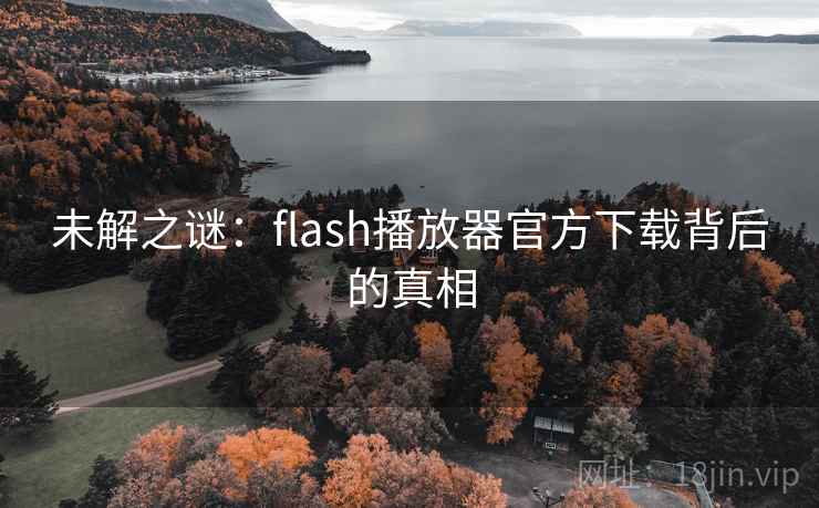 未解之谜:flash播放器官方下载背后的真相 未解之谜:flash播放器官方下载背后的真相