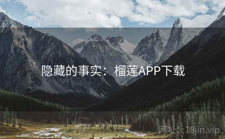 隐藏的事实:榴莲APP下载 隐藏的事实:榴莲APP下载