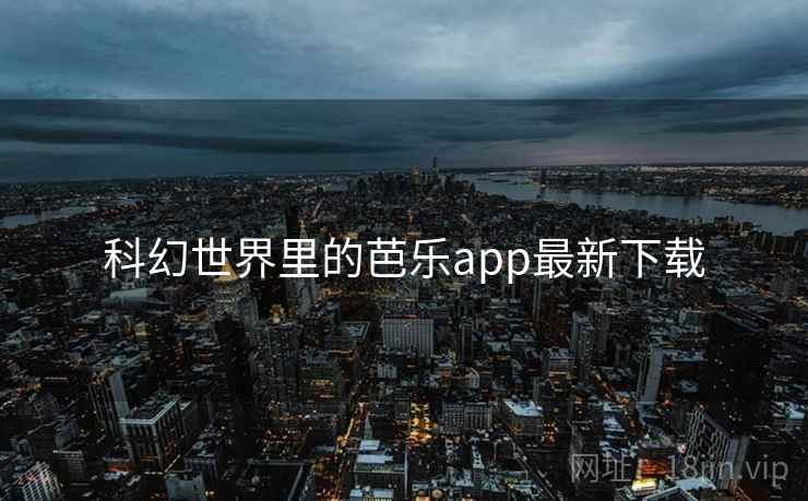 科幻世界里的芭乐app最新下载 科幻世界里的芭乐app最新下载
