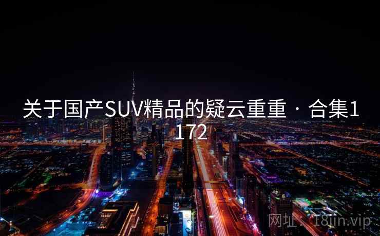 关于国产SUV精品的疑云重重 · 合集1172 关于国产SUV精品的疑云重重 · 合集1172