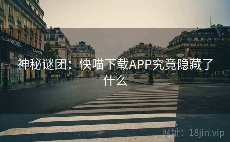 神秘谜团:快喵下载APP究竟隐藏了什么 神秘谜团:快喵下载APP究竟隐藏了什么