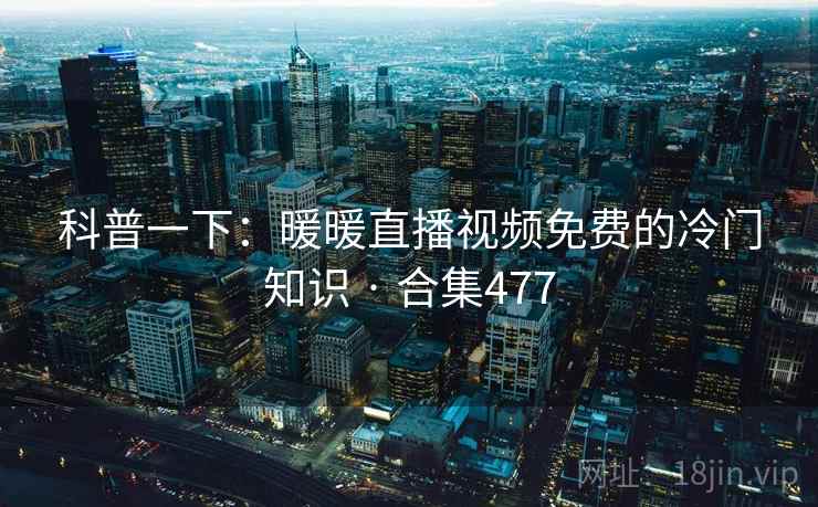 科普一下：暖暖直播视频免费的冷门知识 · 合集477