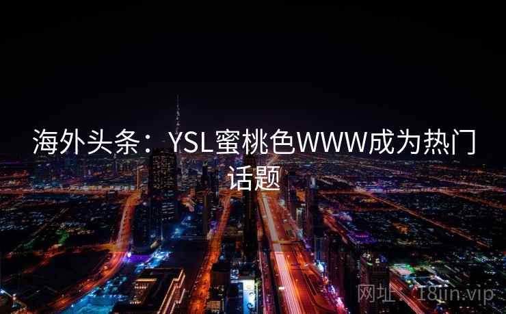海外头条：YSL蜜桃色WWW成为热门话题