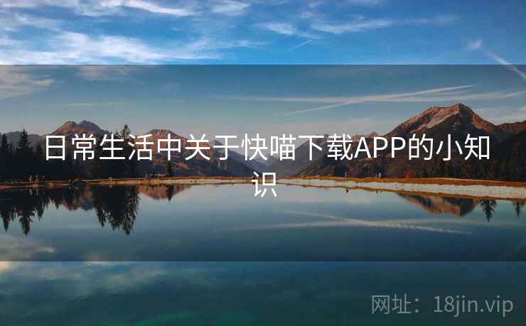 日常生活中关于快喵下载APP的小知识