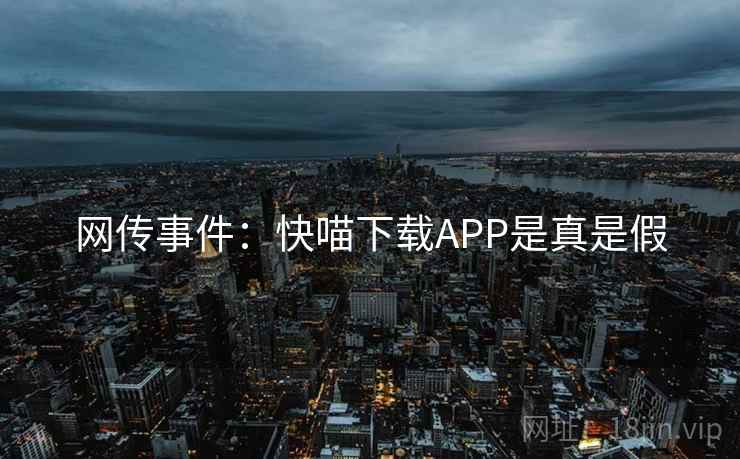 网传事件:快喵下载APP是真是假 网传事件:快喵下载APP是真是假