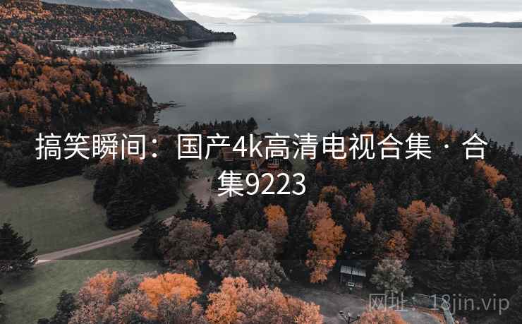 搞笑瞬间:国产4k高清电视合集 · 合集9223 搞笑瞬间:国产4k高清电视合集 · 合集9223