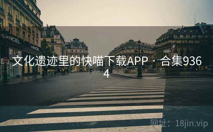 文化遗迹里的快喵下载APP · 合集9364 文化遗迹里的快喵下载APP · 合集9364