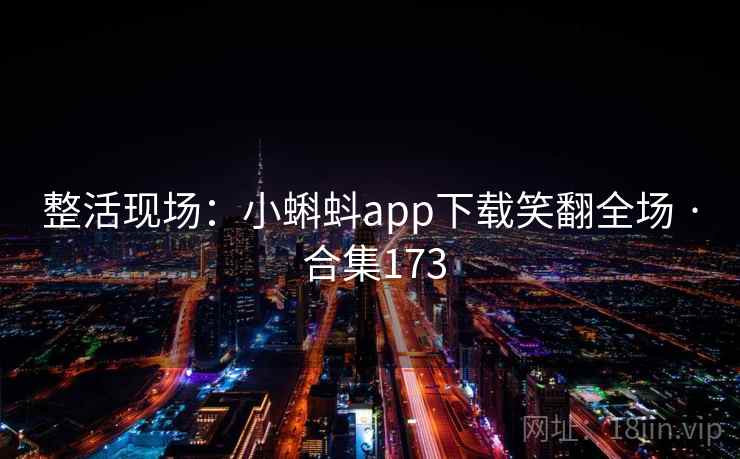 整活现场:小蝌蚪app下载笑翻全场 · 合集173 整活现场:小蝌蚪app下载笑翻全场 · 合集173