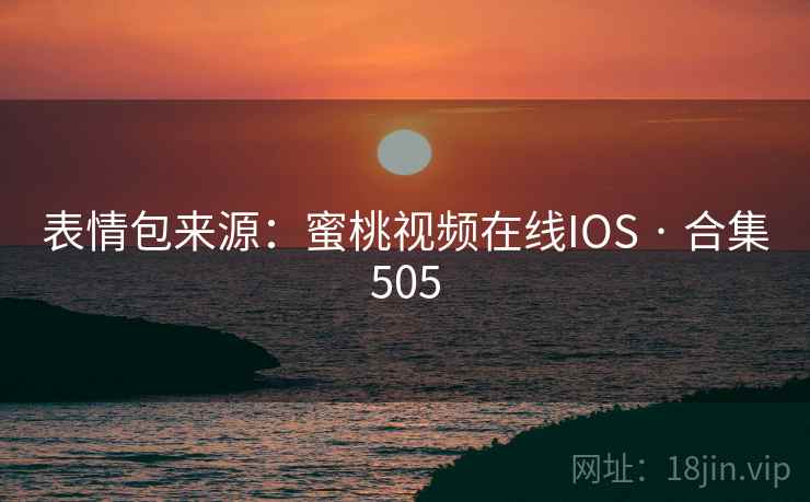 表情包来源:蜜桃视频在线IOS · 合集505 表情包来源:蜜桃视频在线IOS · 合集505