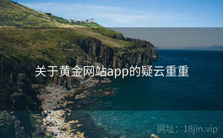 关于黄金网站app的疑云重重 关于黄金网站app的疑云重重